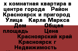 4х комнатная квартира в центре города › Район ­ Красноярск и пригород › Улица ­ Карла Маркса › Дом ­ 175 › Общая площадь ­ 62 › Цена ­ 3 300 000 - Красноярский край, Красноярск г. Недвижимость » Квартиры продажа   . Красноярский край